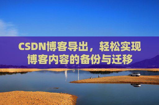 CSDN博客导出，轻松实现博客内容的备份与迁移